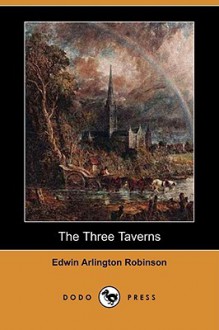 The Three Taverns (Dodo Press) - Edwin Arlington Robinson