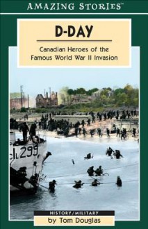 D-Day: Canadian Heroes of the Famous World War II Invasion - Tom Douglas