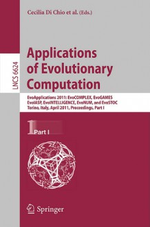 Applications of Evolutionary Computation: EvoApplications 2011: EvoCOMPLEX, EvoGAMES, EvoIASP, EvoINTELLIGENCW, EvoNUM, and EvoSTOC, Torino, Italy, April 27-29, 2011 Proceedings, Part I - Cecilia Di Chio, Stefano Cagnoni, Carlos Cotta, Marc Ebner, Anikó Ekárt, Anna I. Esparcia-Alcázar, Juan J. Merelo, Ferrante Neri, Mike Preuß, Hendrik Richter, Julian Togelius, Georgios N. Yannakakis