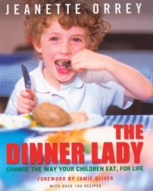 The Dinner Lady: Change the Way Your Children Eat, for Life - Jeanette Orrey, Jamie Oliver