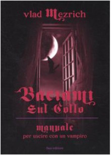 Baciami sul collo. Manuale per uscire con un vampiro - Vlad Mezrich