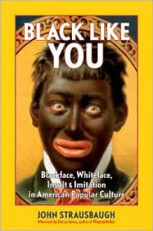 Black Like You: Blackface, Whiteface, Insult, and Imitation in American Popular Culture - John Strausbaugh, Darius James