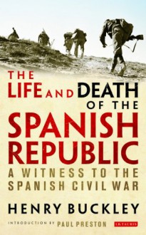 The Life and Death of the Spanish Republic: A Witness to the Spanish Civil War - Henry Buckley, Paul Preston