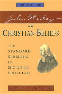 John Wesley on Christian Beliefs Volume 1: The Standard Sermons in Modern English Volume 1, 1-20 (Standard Sermons of John Wesley) - Kenneth C. Kinghorn, Kenneth Cain Kinghorn