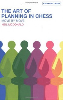 The Art of Planning in Chess: Move by Move - Neil McDonald