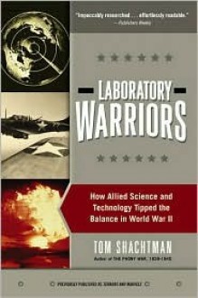 Laboratory Warriors: How Allied Science and Technology Tipped the Balance in World War II - Tom Shachtman