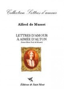 Lettres d'amour à Aimée d'Alton (future Mme Paul de Musset) - Alfred de Musset