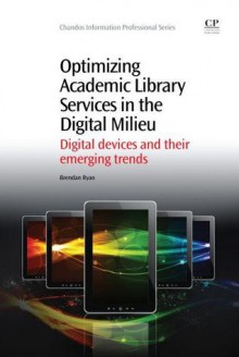 Optimizing Academic Library Services in the Digital Milieu: Digital devices and their emerging trends - Brendan Ryan