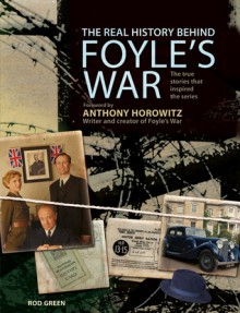 The Real History Behind Foyle's War: The True Stories That Inspired the Series - Rod Green, Anthony Horowitz