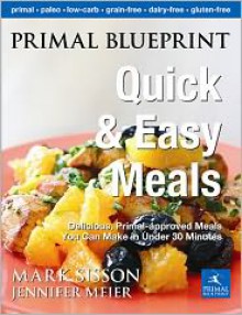 Primal Blueprint Quick and Easy Meals: Delicious, Primal-Approved Meals You Can Make in Under 30 Minutes - Mark Sisson, Jennifer Meier