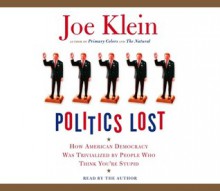 Politics Lost: How American Democracy Was Trivialized By People Who Think You're Stupid (Audio) - Joe Klein