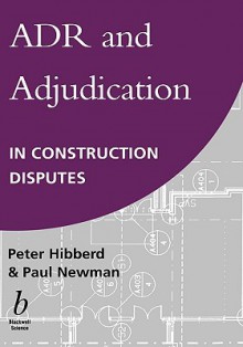 Adr and Adjudication in Construction Disputes - Peter R. Hibberd, Paul Newman