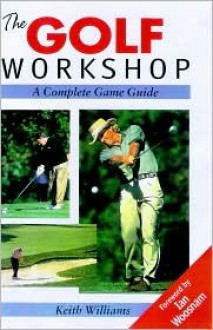 The Golf Workshop: A Complete Game Guide - Keith Williams, Ian Woosnam