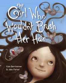 The Girl Who Wouldn't Brush Her Hair - Kate Bernheimer, Jake Parker