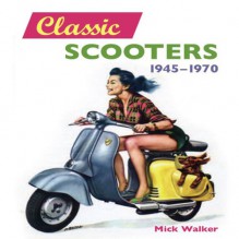 Classic Scooters: 1945-1970 - Mick Walker