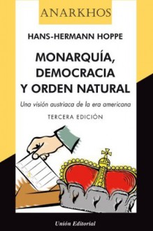 Monarquía, democracia y orden natural. [Una visión austriaca de la era americana] (Anarkhos) (Spanish Edition) - Hans-Hermann Hoppe, Jerónimo Molina, Jesús Huerta de Soto