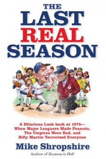 The Last Real Season: A Hilarious Look Back at 1975 - When Major Leaguers Made Peanuts, the Umpires Wore Red, and Billy Martin Terrorized Ev - Mike Shropshire, Earl Weaver