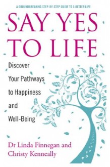 Say Yes to Life: Discover Your Pathways to Happiness and Well-Being - Linda Finnegan, Christy Kenneally