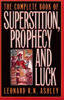 The Complete Book of Superstition, Prophecy, and Luck - Leonard R.N. Ashley