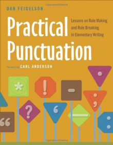 Practical Punctuation: Lessons on Rule Making and Rule Breaking in Elementary Writing - Dan Feigelson, Carl Anderson