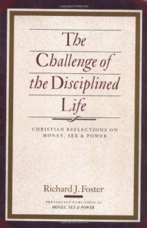 The Challenge of the Disciplined Life: Christian Reflections on Money, Sex, and Power - Richard J. Foster