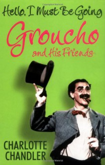 Hello, I Must Be Going: Groucho And His Friends - Charlotte Chandler