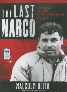 The Last Narco: Inside the Hunt for El Chapo, the World's Most-Wanted Drug Lord - Malcolm Beith, John Allen Nelson