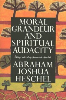 Moral Grandeur and Spiritual Audacity: Essays - Abraham Joshua Heschel, Susannah Heschel