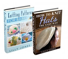 (2 Book Bundle) "Knitting Patterns For Babies" & "How to Knit Hats: The Easy Way" - Lilly Jones