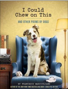 I Could Chew on This: And Other Poems by Dogs - Francesco Marciuliano