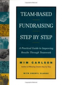 Team-Based Fundraising Step-by Step: A Practical Guide to Improving Results Through Teamwork - Mim Carlson, Cheryl Clarke