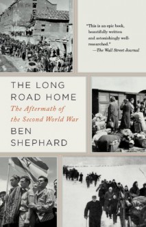 The Long Road Home: The Aftermath of the Second World War - Ben Shephard