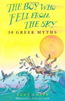 The Boy Who Fell from the Sky: 50 Greek Myths - Lucy Coats