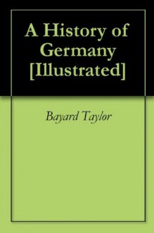 A History of Germany [Illustrated] - Bayard Joseph Taylor