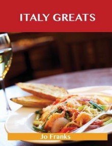 Italy Greats: Delicious Italy Recipes, the Top 65 Italy Recipes - Jo Franks