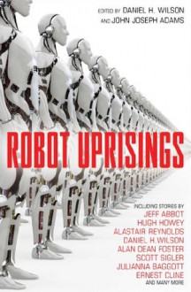 Robot Uprisings - Daniel H. Wilson, John Joseph Adams, Various