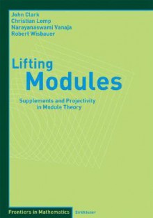Lifting Modules: Supplements and Projectivity in Module Theory - John Clark, Robert Wisbauer, Christian Lomp, Narayanaswami Vanaja