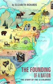 The Founding of a Nation: The story of the 13 Colonies - Elizabeth Richards