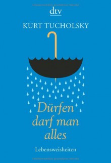 Dürfen darf man alles: Lebensweisheiten - Kurt Tucholsky, Günter Stolzenberger