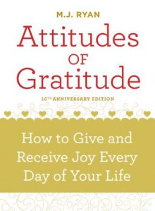 Attitudes of Gratitude, 10th Anniversary Edition: How to Give and Receive Joy Every Day of Your Life - M.J. Ryan