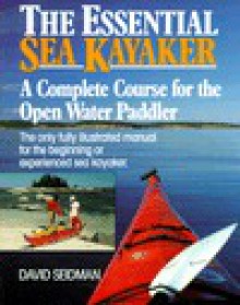 The Essential Sea Kayaker: A Complete Course for the Open-Water Paddler - David Seidman