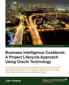 Business Intelligence: A Project Lifecycle Approach Using Oracle Technology Cookbook - John Heaton