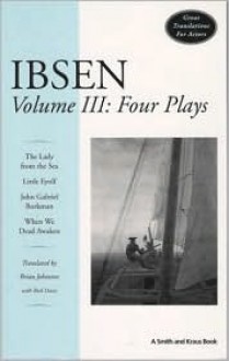 Ibsen Volume III: Four Plays (The Lady From the Sea; Little Eyolf; John Gabriel Borkman; When We Dead Awaken) - Henrik Ibsen, Rick (Trans.) Davis, Brian Johnston, Rick Davis