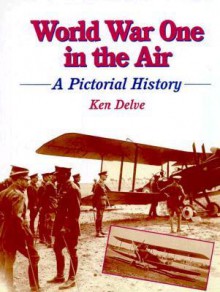 World War One In The War: A Pictorial History (Crowood Aviation Series) - Ken Delve