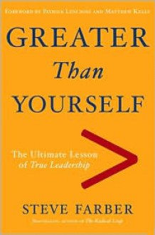 Greater Than Yourself: The Ultimate Lesson of True Leadership - Steve Farber, Matthew Kelly, Patrick Lencioni