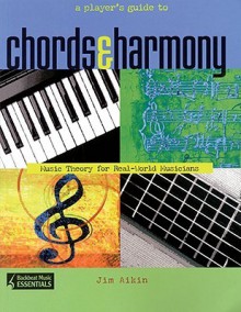 A Player's Guide to Chords and Harmony: Music Theory for Real-World Musicians (Backbeat Music Essentials) - Jim Aikin