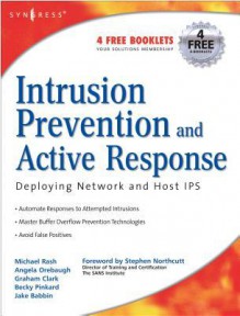 Intrusion Prevention and Active Response: Deploying Network and Host Ips - Michael Rash, Angela Orebaugh, Graham Clark