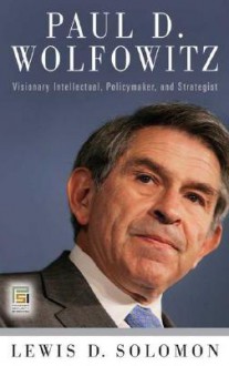 Paul D. Wolfowitz: Visionary Intellectual, Policymaker, and Strategist - Lewis D. Solomon