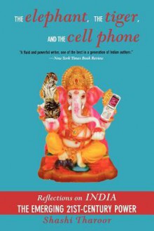 The Elephant, The Tiger, And the Cell Phone: Reflections on India - the Emerging 21st-Century Power - Shashi Tharoor