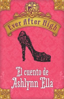 Ever After High. El cuento de Ashlynn Ella (Spanish Edition) - Shannon Hale